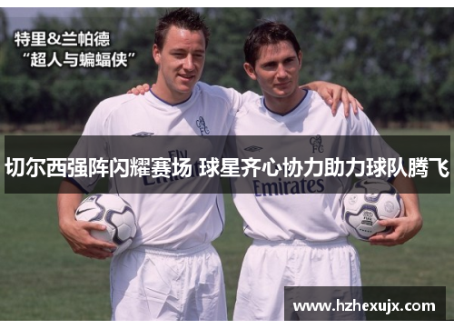切尔西强阵闪耀赛场 球星齐心协力助力球队腾飞
