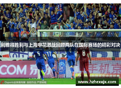 利雅得胜利与上海申花激战回顾两队在国际赛场的精彩对决