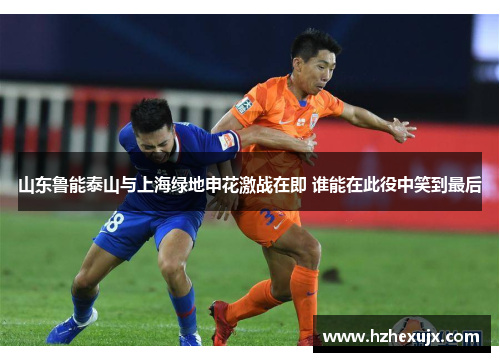 山东鲁能泰山与上海绿地申花激战在即 谁能在此役中笑到最后