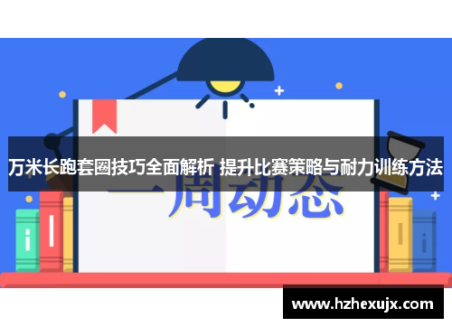 万米长跑套圈技巧全面解析 提升比赛策略与耐力训练方法
