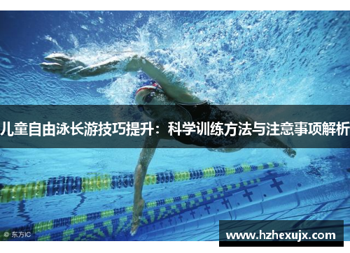儿童自由泳长游技巧提升：科学训练方法与注意事项解析