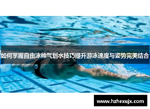 如何掌握自由泳帅气划水技巧提升游泳速度与姿势完美结合