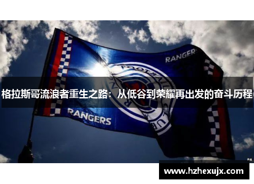 格拉斯哥流浪者重生之路：从低谷到荣耀再出发的奋斗历程