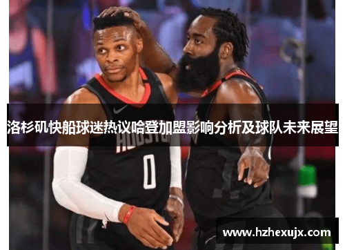 洛杉矶快船球迷热议哈登加盟影响分析及球队未来展望