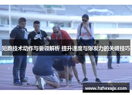 短跑技术动作与要领解析 提升速度与爆发力的关键技巧