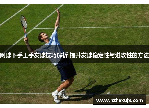 网球下手正手发球技巧解析 提升发球稳定性与进攻性的方法