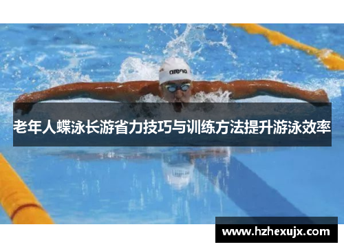 老年人蝶泳长游省力技巧与训练方法提升游泳效率