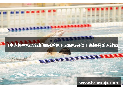 自由泳换气技巧解析如何避免下沉保持身体平衡提升游泳效率
