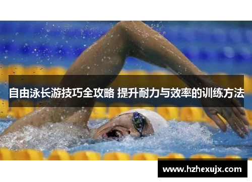自由泳长游技巧全攻略 提升耐力与效率的训练方法