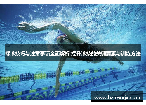 蝶泳技巧与注意事项全面解析 提升泳技的关键要素与训练方法
