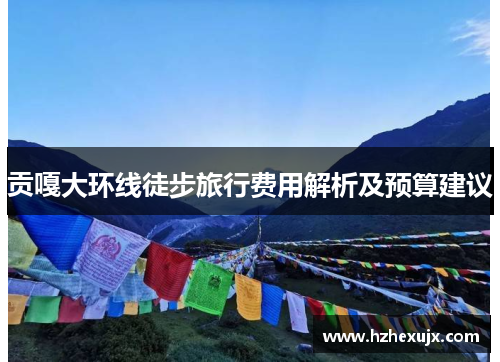 贡嘎大环线徒步旅行费用解析及预算建议