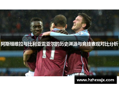 阿斯顿维拉与比利亚雷亚尔的历史渊源与竞技表现对比分析