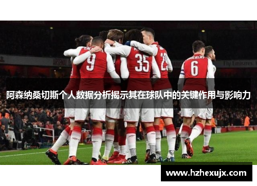 阿森纳桑切斯个人数据分析揭示其在球队中的关键作用与影响力