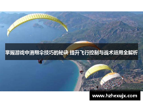 掌握游戏中滑翔伞技巧的秘诀 提升飞行控制与战术运用全解析
