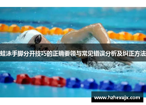 蛙泳手脚分开技巧的正确要领与常见错误分析及纠正方法
