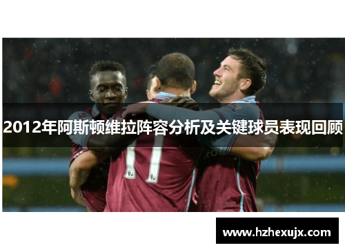 2012年阿斯顿维拉阵容分析及关键球员表现回顾