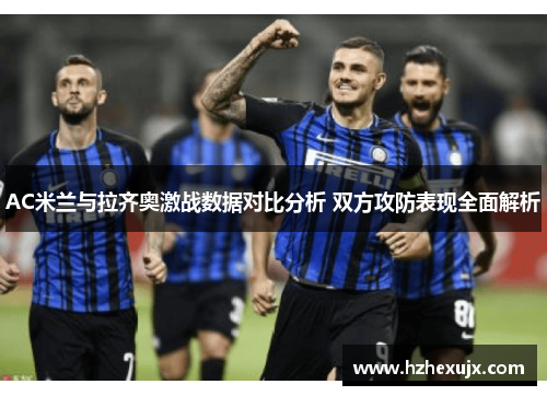 AC米兰与拉齐奥激战数据对比分析 双方攻防表现全面解析